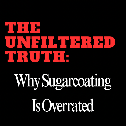 The Unfiltered Truth: Why Sugarcoating Is Overrated